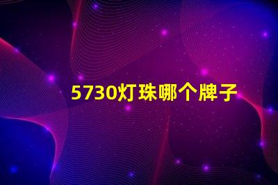 5730灯珠哪个牌子最好 5730灯珠参数电压多少伏